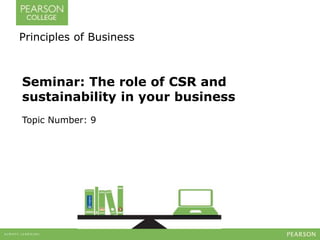 Principles of Business 
Seminar: The role of CSR and 
sustainability in your business 
Topic Number: 9 
 