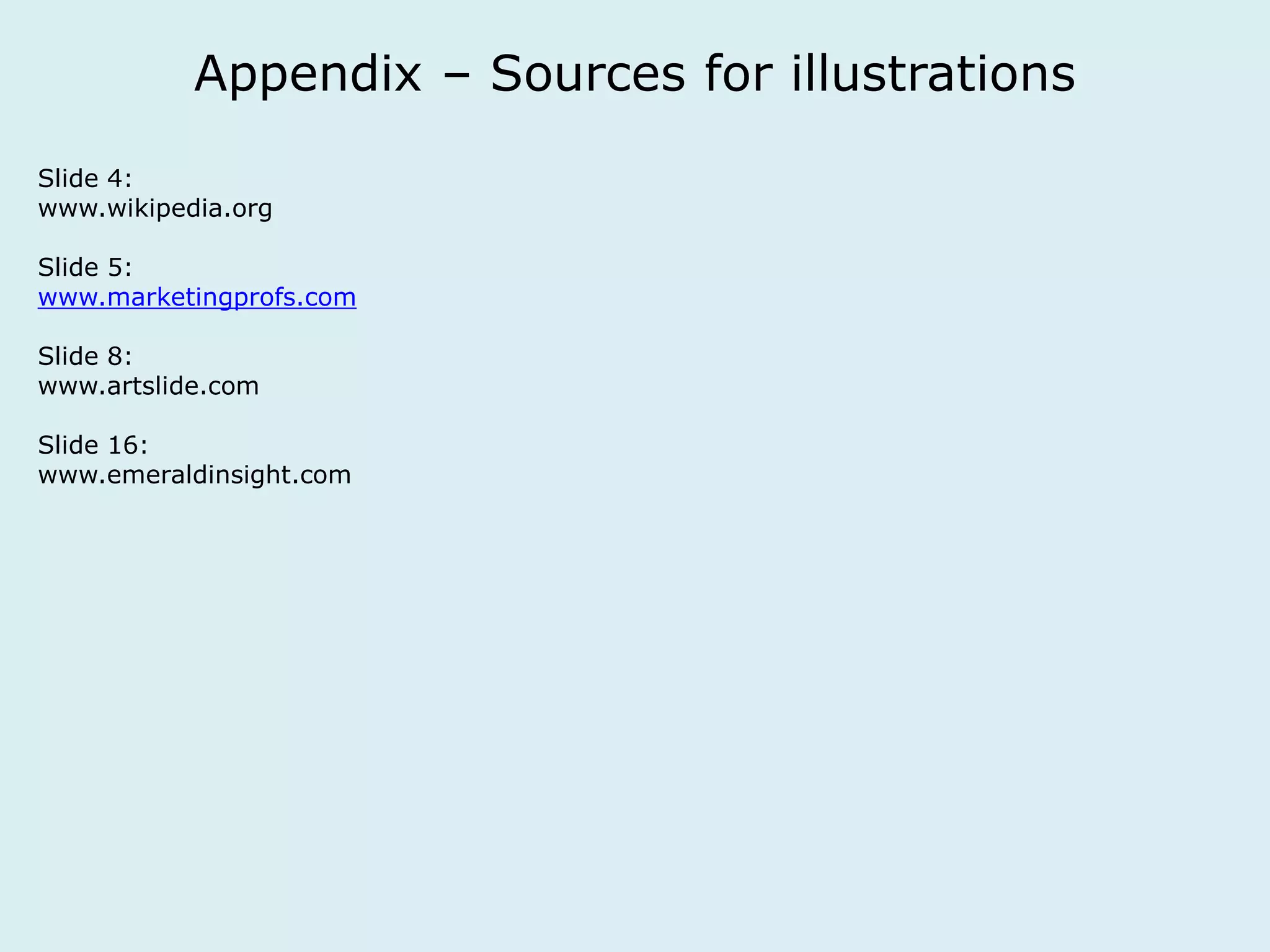 Appendix – Sources for illustrations 
Slide 4: 
www.wikipedia.org 
Slide 5: 
www.marketingprofs.com 
Slide 8: 
www.artslide.com 
Slide 16: 
www.emeraldinsight.com 
 