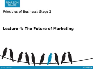 Principles of Business: Stage 2 
Lecture 4: The Future of Marketing 
 