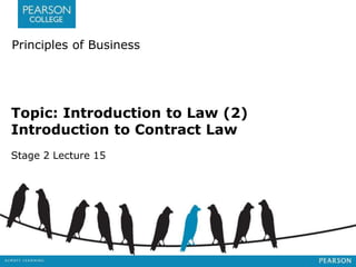 Principles of Business 
Topic: Introduction to Law (2) 
Introduction to Contract Law 
Stage 2 Lecture 15 
 
