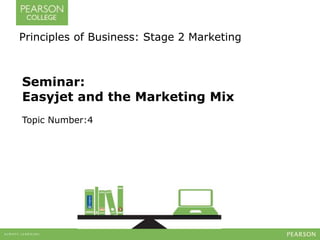 Principles of Business: Stage 2 Marketing 
Seminar: 
Easyjet and the Marketing Mix 
Topic Number:4 
 