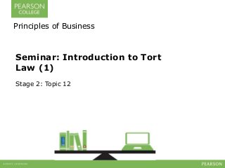 Principles of Business 
Seminar: Introduction to Tort 
Law (1) 
Stage 2: Topic 12 
 