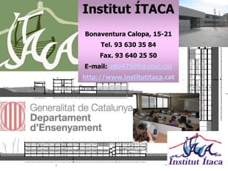 Institut ÍTACA
Bonaventura Calopa, 15-21
Tel. 93 630 35 84
Fax. 93 640 25 50
E-mail: a8047509@xtec.cat
http://www.institutitaca.cat
 