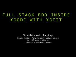 F U L L S T A C K B D D I N S I D E
X C O D E W I T H X C F I T
Shashikant Jagtap
Blog: http://shashikantjagtap.co.uk
My iOS app : XCBlog
Twitter : @Shashikant86
 