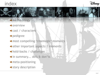 index
◄ methodology
◄ overview
◄ cast / characters
◄ pedigree
◄ most compelling “cinemagic” moments
◄ other important aspects / moments
◄ hold-backs / challenges
◄ in summary... do’s & don’ts
◄ meta-positioning
◄ story description
page 1

 