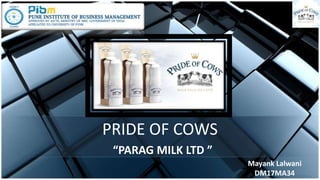 PRIDE OF COWS
“PARAG MILK LTD ”
Mayank Lalwani
DM17MA34
 
