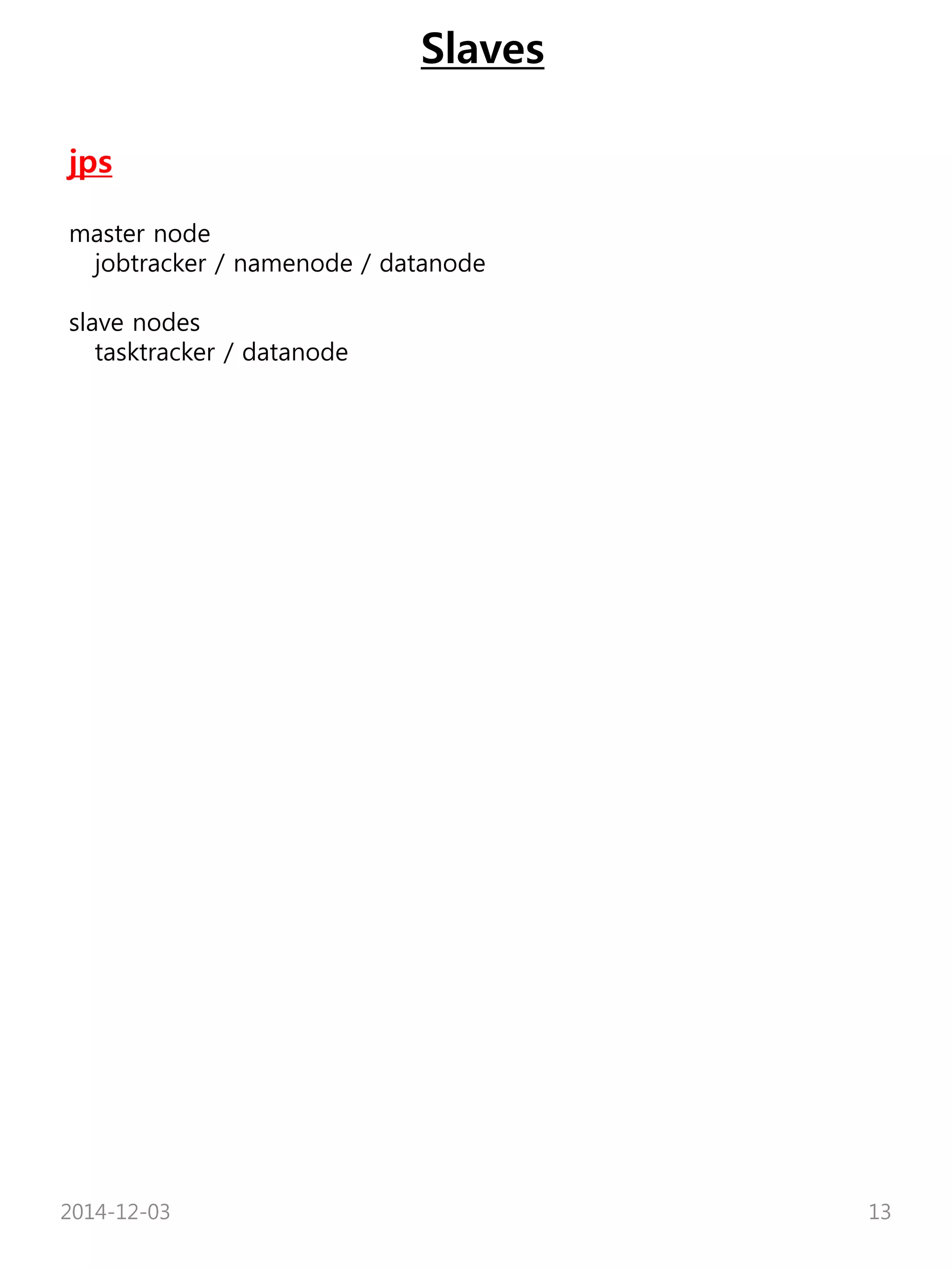 Slaves 
jps 
master node 
jobtracker / namenode / datanode 
slave nodes 
tasktracker / datanode 
2014-12-03 13 
 
