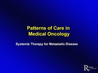 Patterns of Care in  Medical Oncology Systemic Therapy for Metastatic Disease 