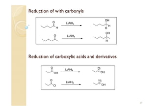 27
H
O LiAlH4
O LiAlH4
OH
H
H
OH
H
Reduction of with carbonyls
Reduction of carboxylic acids and derivatives
 