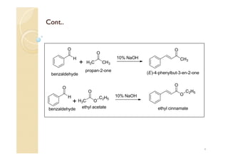 Cont..
H
O
H3C CH3
O
H
O
H3C O
O
10% NaOH
10% NaOH
CH3
O
O
O
C2H5
C2H5
+
+
ethyl cinnamate
(E)-4-phenylbut-3-en-2-one
ethyl acetate
propan-2-one
benzaldehyde
benzaldehyde
4
 