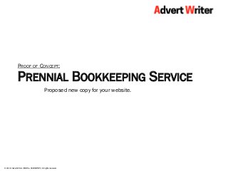 © 2019. Advert Writer (ROB No. 002689595). All rights reserved.
PRENNIAL BOOKKEEPING SERVICE
Proposed new copy for your website.
PROOF OF CONCEPT:
 