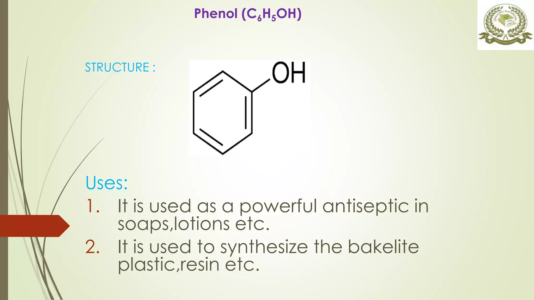 STRUCTURE :
Uses:
1. It is used as a powerful antiseptic in
soaps,lotions etc.
2. It is used to synthesize the bakelite
plastic,resin etc.
Phenol (C6H5OH)