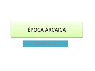 ÉPOCA ARCAICA
800-490 a. C.
 