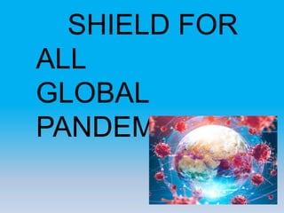 SHIELD FOR
ALL
GLOBAL
PANDEMICS
 