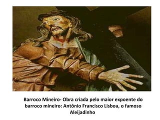 Barroco Mineiro- Obra criada pelo maior expoente do
barroco mineiro: Antônio Francisco Lisboa, o famoso
                   Aleijadinho
 