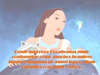 Desde una roca Pocahontas pudo contemplar cómo muchos hombres blancos bajaban de aquel barco. Iban cargados con palas y picos.