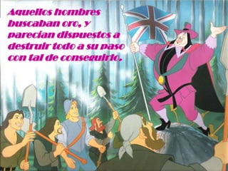 Aquellos hombres buscaban oro, y parecían dispuestos a destruir todo a su paso con tal de conseguirlo.