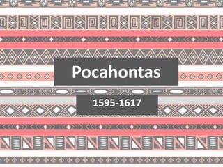 Pocahontas 
1595-1617 
 