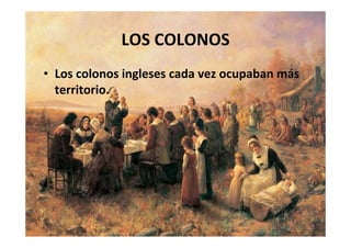 LOS COLONOS
• Los colonos ingleses cada vez ocupaban más 
territorio.
 