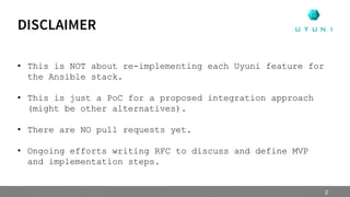 • This is NOT about re-implementing each Uyuni feature for
the Ansible stack.
• This is just a PoC for a proposed integration approach
(might be other alternatives).
• There are NO pull requests yet.
• Ongoing efforts writing RFC to discuss and define MVP
and implementation steps.
DISCLAIMER
2
 