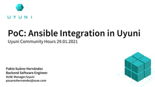 Pablo Suárez Hernández
Backend Software Engineer
SUSE Manager/Uyuni
psuarezhernandez@suse.com
PoC: Ansible Integration in Uyuni
Uyuni Community Hours 29.01.2021
 