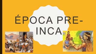 ÉPOCA PRE-
INCA
 