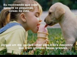 Ria Slides Eu recomendo que você aprecie as pequenas  coisas da vida,  porque um dia  poderá olhar para trás e descobrir  que eram grandes coisas grandes. . 