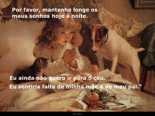 Ria Slides Por favor, mantenha longe os maus sonhos hoje à noite.  Eu ainda não quero ir para o céu.  Eu sentiria falta de minha mãe e de meu pai." . 