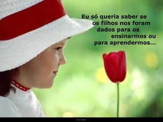 Ria Slides Eu só queria saber se  os filhos nos foram  dados para os  ensinarmos ou para aprendermos... . 