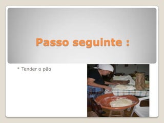 Passo seguinte :

* Tender o pão
 