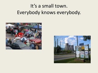 It’s a small town. Everybody knows everybody.
