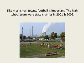 Like most small towns, football is important. The high school team were state champs in 2001 & 2002.