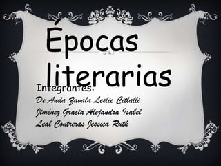 Épocas
  literarias
Integrantes:
De Anda Zavala Leslie Citlalli
Jiménez Gracia Alejandra Isabel
Leal Contreras Jessica Ruth
 