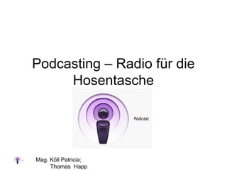 Mag. Köll Patricia;
Thomas Happ
Podcasting – Radio für die
Hosentasche
 