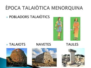 POBLADORS TALAIÒTICS TALAIOTS          NAVETES              TAULES ÈPOCA TALAIÒTICA MENORQUINA 