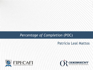 ©	
  Copyright	
  2013	
  –	
  FIPECAFI.	
  Todos	
  os	
  Direitos	
  Reservados.	
  
Patrícia Leal Mattos
Percentage of Completion (POC)
 