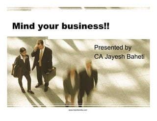 Mind your business!!

                                Presented by
                                CA Jayesh Baheti




           www.bandsindia.com
 