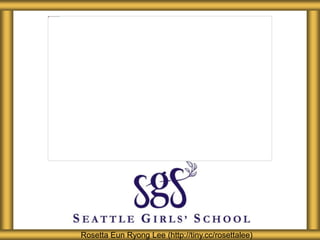 About Seattle Girls’ School 
Rosetta Eun Ryong Lee (http://tiny.cc/rosettalee) 
 
