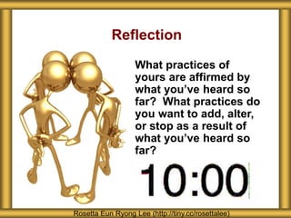 Reflection
What practices of
yours are affirmed by
what you’ve heard so
far? What practices do
you want to add, alter,
or stop as a result of
what you’ve heard so
far?
Rosetta Eun Ryong Lee (http://tiny.cc/rosettalee)
 