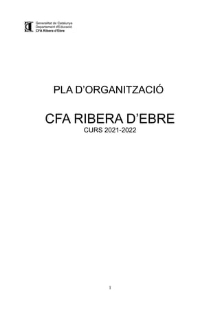 Generalitat de Catalunya
Departament d'Educació
CFA Ribera d'Ebre
PLA D’ORGANITZACIÓ
CFA RIBERA D’EBRE
CURS 2021-2022
1
 