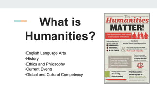 What is
Humanities?
•English Language Arts
•History
•Ethics and Philosophy
•Current Events
•Global and Cultural Competency
 