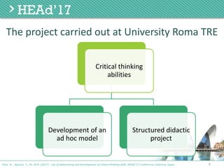9Poce, A., Agrusti, F., Re, M.R. (2017) . Use of webcasting and development of critical thinking skills, HEAd’17 Conference, Valencia, Spain.
The	project	carried	out	at University Roma	TRE
Critical	thinking	
abilities
Development	of	an	
ad	hoc	model
Structured	didactic	
project	
 
