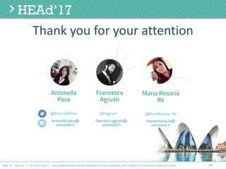 Thank	you	for	your	attention
Antonella
Poce
antonella.poce@
uniroma3.it
@AntonellaPoce
Francesco
Agrusti
francesco.agrusti@
uniroma3.it
@fragrusti
Maria Rosaria
Re
@MariaRosaria_Re
mariarosaria.re@
uniroma3.it
24Poce, A., Agrusti, F., Re, M.R. (2017) . Use of webcasting and development of critical thinking skills, HEAd’17 Conference, Valencia, Spain.
 