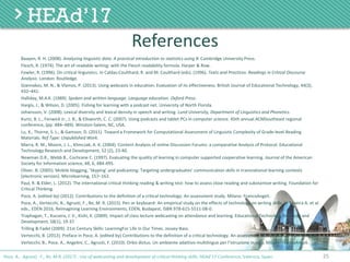 References
Baayen,	R.	H.	(2008). Analyzing	linguistic	data:	A	practical	introduction	to	statistics	using	R.	Cambridge	University	Press.
Flesch,	R.	(1974).	The	art	of	readable	writing:	with	the	Flesch readability	formula.	Harper	&	Row.
Fowler,	R.	(1996).	On	critical	linguistics.	In	Caldas-Coulthard,	R.	and	M.	Coulthard (eds).	(1996).	Texts	and	Practices:	Readings	in	Critical	Discourse	
Analysis.	London:	Routledge.
Giannakos,	M.	N.,	&	Vlamos,	P.	(2013).	Using	webcasts	in	education:	Evaluation	of	its	effectiveness.	British	Journal	of	Educational	Technology,	44(3),	
432–441.
Halliday,	M.A.K.	(1989).	Spoken	and	written	language.	Language	education.	Oxford	Press.
Hargis,	J.,	&	Wilson,	D.	(2005).	Fishing	for	learning	with	a	podcast	net.	University	of	North	Florida.
Johansson,	V.	(2008).	Lexical	diversity	and	lexical	density	in	speech	and	writing. Lund	University,	Department	of	Linguistics	and	Phonetics.
Kurtz,	B.	L.,	Fenwick	Jr.,	J.	B.,	&	Ellsworth,	C.	C.	(2007).	Using	podcasts	and	tablet	PCs	in	computer	science.	45th	annual	ACMSoutheast regional	
conference,	(pp:	484–489).	Winston-Salem,	NC,	USA.
Lu,	X.,	Thorne,	S.	L.,	&	Gamson,	D.	(2011).	Toward	a	Framework	for	Computational	Assessment	of	Linguistic	Complexity	of	Grade-level	Reading	
Materials. Ref	Type:	Unpublished	Work.
Marra,	R.	M.,	Moore,	J.	L.,	Klimczak,	A.	K.	(2004).	Content	Analysis	of	online	Discussion	Forums:	a	comparative	Analysis	of	Protocol.	Educational	
Technology	Research	and	Development,	52	(2),	23-40.
Newman	D.R.,	Webb	B.,	Cochrane	C.	(1997).	Evaluating	the	quality	of	learning	in	computer	supported	cooperative	learning.	Journal of	the	American	
Society	for	Information	science,	48,	6,	484-495.
Oliver,	B.	(2005).	Mobile	blogging,	‘Skyping’	and	podcasting:	Targeting	undergraduates’	communication	skills	in	transnational learning	contexts	
[electronic	version].	Microlearning,	157–162.
Paul,	R.	&	Elder,	L.	(2012).	The	international	critical	thinking	reading	&	writing	test:	how	to	assess	close	reading	and	substantive	writing.	Foundation	for	
Critical	Thinking.
Poce,	A.	(edited	by)	(2012).	Contributions	to	the	definition	of	a	critical	technology.	An	assessment study.	Milano:	FrancoAngeli.
Poce,	A.,	Vertecchi,	B.,	Agrusti,	F.,	Re,	M.	R.	(2015).	Pen	or	keyboard- An	empirical	study	on	the	effects	of	technology	on	writing	skills.	In	Texeira A.	et	al.	
eds.,	EDEN	2016,	Reimagining	Learning	Environments,	EDEN,	Budapest,	ISBN	978-615-5511-08-0.
Traphagan,	T.,	Kucsera,	J.	V.,	Kishi,	K.	(2009).	Impact	of	class	lecture	webcasting	on	attendance	and	learning.	Educational	Technology	Research	and	
Development,	58(1),	19-37.
Trilling	&	Fadel (2009).	21st	Century	Skills:	LearningFor Life	in	Our	Times.	Jossey-Bass.
Vertecchi,	B.	(2012).	Preface	in	Poce,	A.	(edited	by)	Contributions	to	the	definition	of	a	critical	technology.	An	assessment study.	Milano:	FrancoAngeli.
Vertecchi,	B.,	Poce,	A.,	Angelini,	C.,	Agrusti,	F.	(2010).	Orbis dictus.	Un	ambiente	adattivo	multilingue	per	l’istruzione	in	rete.	Milano:	FrancoAngeli.
25Poce, A., Agrusti, F., Re, M.R. (2017) . Use of webcasting and development of critical thinking skills, HEAd’17 Conference, Valencia, Spain.
 