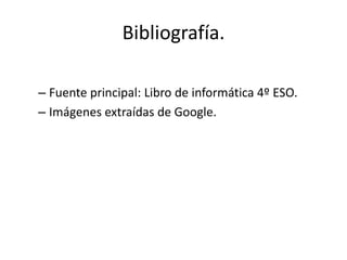 Bibliografía.
– Fuente principal: Libro de informática 4º ESO.
– Imágenes extraídas de Google.

 