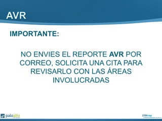IMPORTANTE:
NO ENVIES EL REPORTE AVR POR
CORREO, SOLICITA UNA CITA PARA
REVISARLO CON LAS ÁREAS
INVOLUCRADAS
 