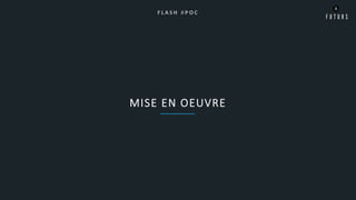 MISE EN OEUVRE
F L A S H # P O C
 