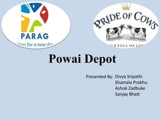 Powai Depot
Presented By: Divya Sripathi
Shamala Prabhu
Ashok Zadbuke
Sanjay Bhatt
 