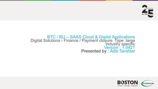 BTC / BU – SAAS Cloud & Digital Applications
Digital Solutions - Finance / Payment closure Type :large
Industry specific
Version : 1.0421
Presented by : Aditi Tarafdar
 