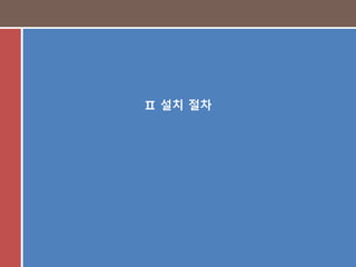 10
Ⅱ 설치 절차
 